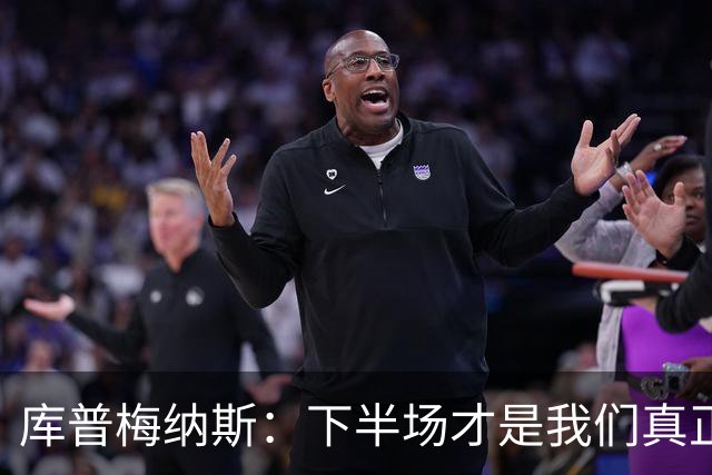 库普梅纳斯：下半场才是我们真正的“逆袭”时刻