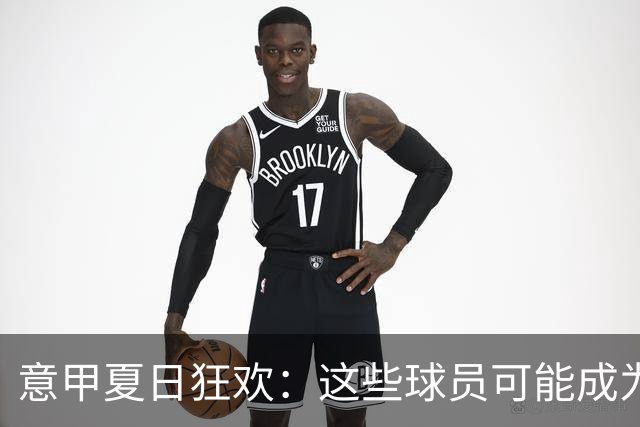 意甲夏日狂欢：这些球员可能成为自由身的秘密武器！