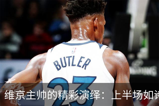 维京主帅的精彩演绎：上半场如诗似画，下半场则是过山车