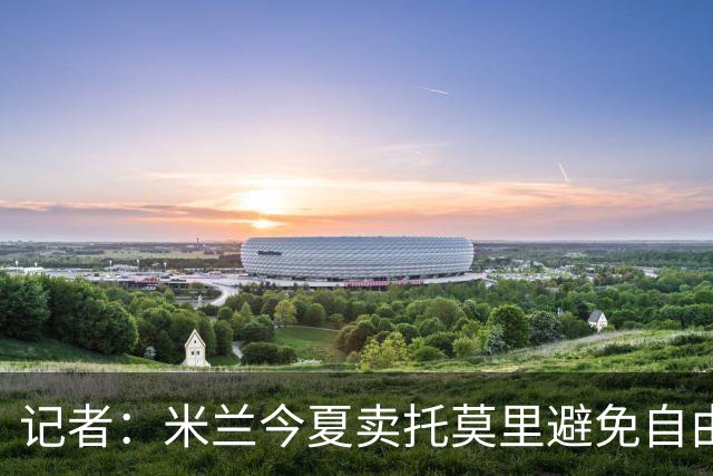 记者：米兰今夏卖托莫里避免自由转会，球员盼回英超